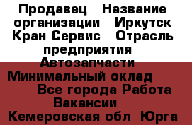 Продавец › Название организации ­ Иркутск-Кран-Сервис › Отрасль предприятия ­ Автозапчасти › Минимальный оклад ­ 20 000 - Все города Работа » Вакансии   . Кемеровская обл.,Юрга г.